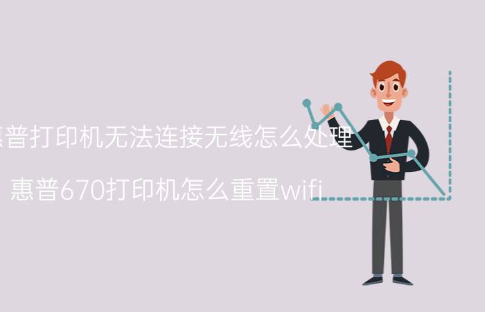 惠普打印机无法连接无线怎么处理 惠普670打印机怎么重置wifi？